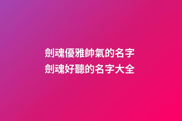 劍魂優雅帥氣的名字 劍魂好聽的名字大全